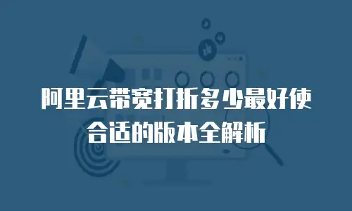 阿里云带宽打折多少最好使合适的版本全解析