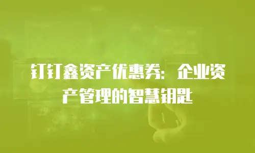 钉钉鑫资产优惠券：企业资产管理的智慧钥匙