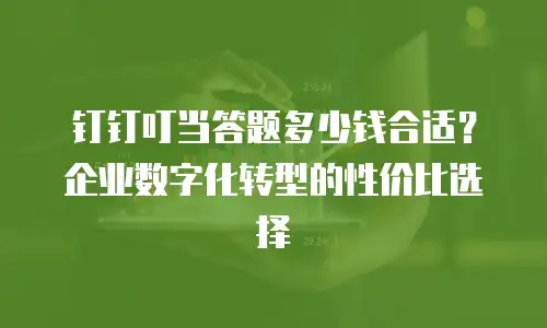钉钉叮当答题多少钱合适？企业数字化转型的性价比选择