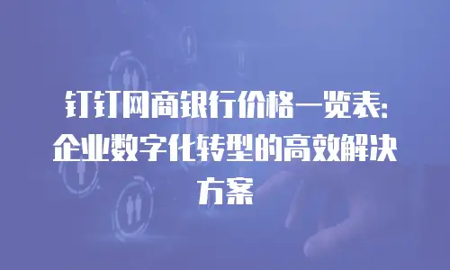 钉钉网商银行价格一览表：企业数字化转型的高效解决方案