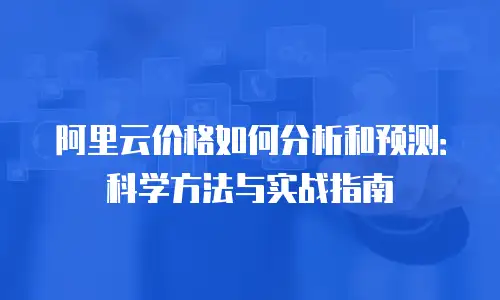 阿里云价格如何分析和预测：科学方法与实战指南