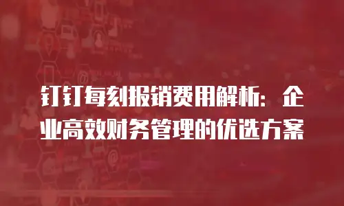 钉钉每刻报销费用解析：企业高效财务管理的优选方案