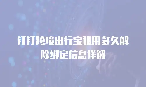 钉钉跨境出行宝租用多久解除绑定信息详解