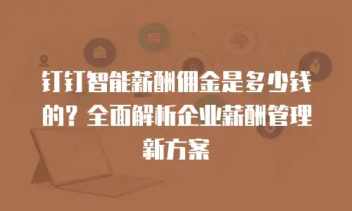 钉钉智能薪酬佣金是多少钱的？全面解析企业薪酬管理新方案