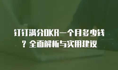 钉钉满分OKR一个月多少钱？全面解析与实用建议