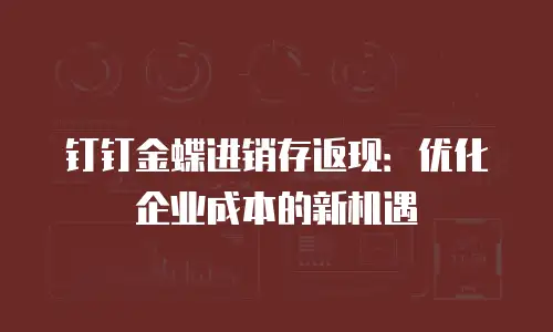 钉钉金蝶进销存返现：优化企业成本的新机遇