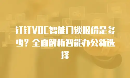 钉钉VOC智能门锁报价是多少？全面解析智能办公新选择