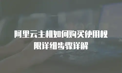 阿里云主机如何购买使用权限详细步骤详解