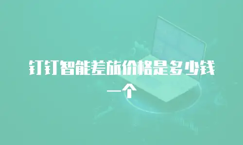 钉钉智能差旅价格是多少钱一个