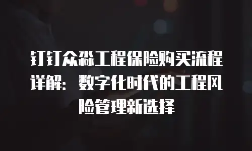 钉钉众淼工程保险购买流程详解：数字化时代的工程风险管理新选择
