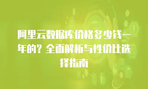 阿里云数据库价格多少钱一年的？全面解析与性价比选择指南