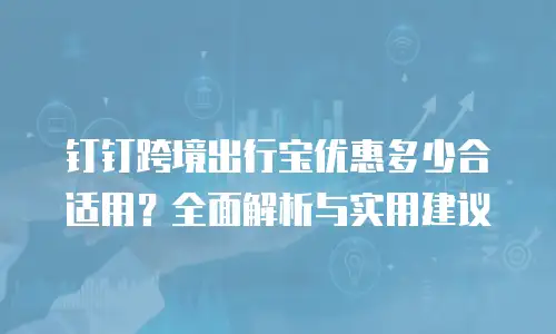 钉钉跨境出行宝优惠多少合适用？全面解析与实用建议