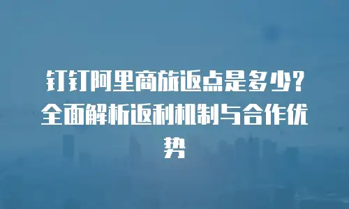 钉钉阿里商旅返点是多少？全面解析返利机制与合作优势