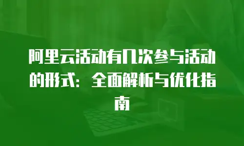 阿里云活动有几次参与活动的形式：全面解析与优化指南