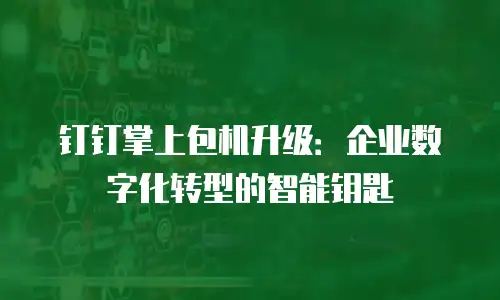 钉钉掌上包机升级：企业数字化转型的智能钥匙