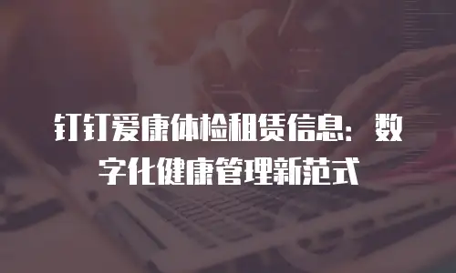 钉钉爱康体检租赁信息：数字化健康管理新范式