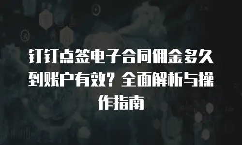 钉钉点签电子合同佣金多久到账户有效？全面解析与操作指南