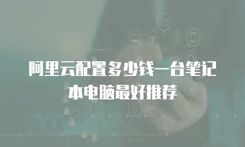阿里云配置多少钱一台笔记本电脑最好推荐