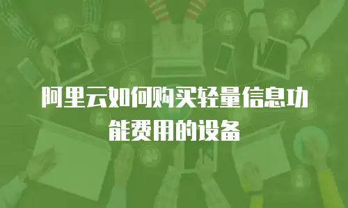 阿里云如何购买轻量信息功能费用的设备