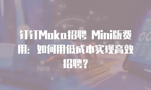 钉钉Moka招聘 Mini版费用：如何用低成本实现高效招聘？
