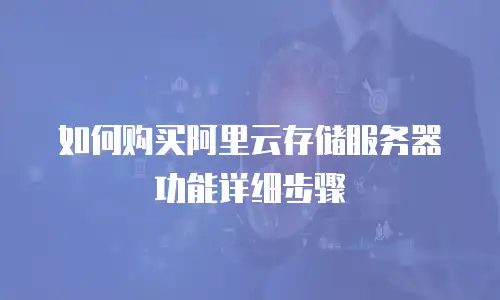 如何购买阿里云存储服务器功能详细步骤