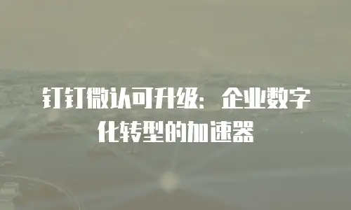 钉钉微认可升级：企业数字化转型的加速器