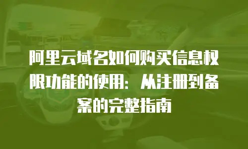 阿里云域名如何购买信息权限功能的使用：从注册到备案的完整指南