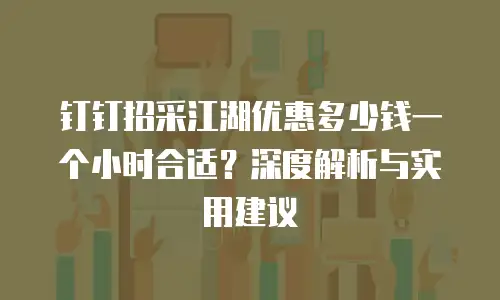 钉钉招采江湖优惠多少钱一个小时合适？深度解析与实用建议