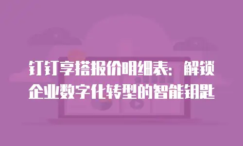 钉钉享搭报价明细表：解锁企业数字化转型的智能钥匙