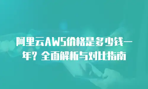 阿里云AWS价格是多少钱一年？全面解析与对比指南