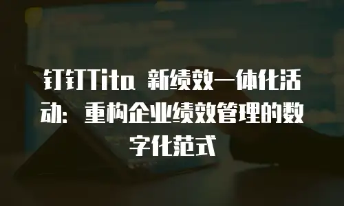 钉钉Tita 新绩效一体化活动：重构企业绩效管理的数字化范式