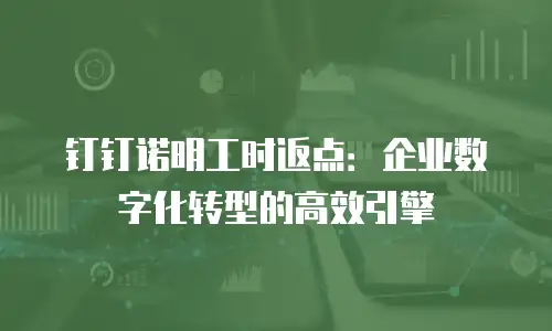 钉钉诺明工时返点：企业数字化转型的高效引擎