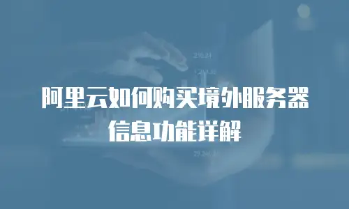 阿里云如何购买境外服务器信息功能详解