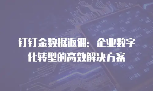 钉钉金数据返佣：企业数字化转型的高效解决方案