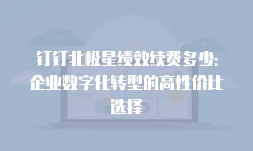钉钉北极星绩效续费多少：企业数字化转型的高性价比选择