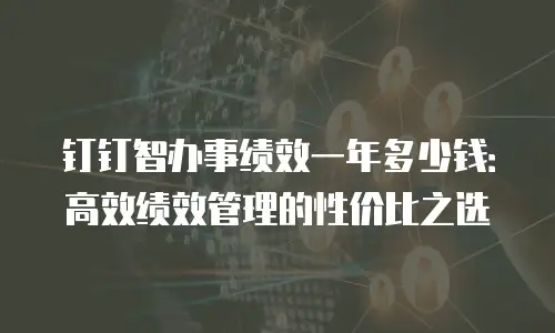 钉钉智办事绩效一年多少钱：高效绩效管理的性价比之选