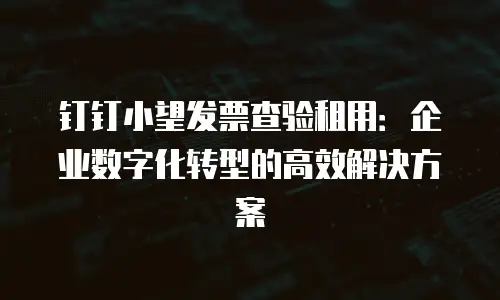 钉钉小望发票查验租用：企业数字化转型的高效解决方案