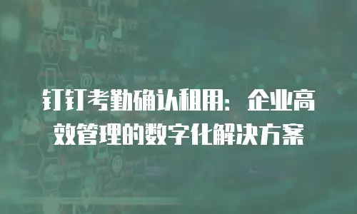 钉钉考勤确认租用：企业高效管理的数字化解决方案