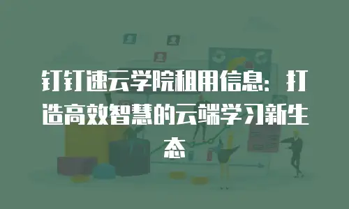 钉钉速云学院租用信息：打造高效智慧的云端学习新生态