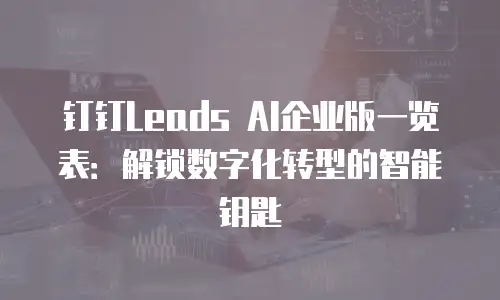 钉钉Leads AI企业版一览表：解锁数字化转型的智能钥匙