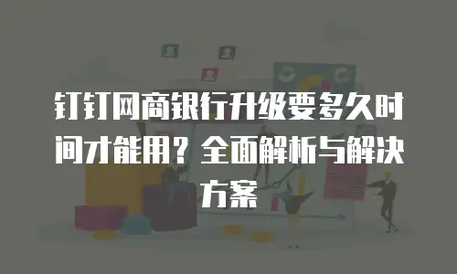 钉钉网商银行升级要多久时间才能用？全面解析与解决方案