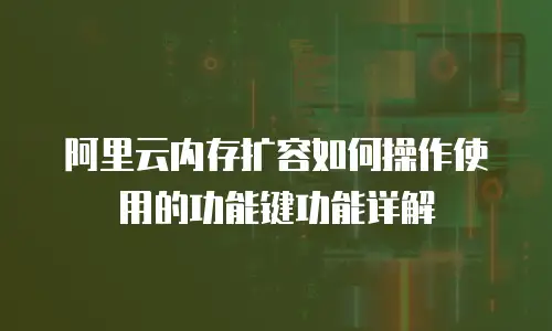 阿里云内存扩容如何操作使用的功能键功能详解