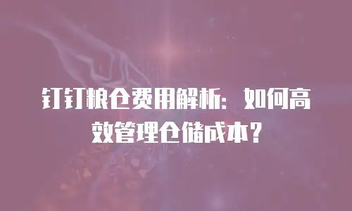 钉钉粮仓费用解析：如何高效管理仓储成本？