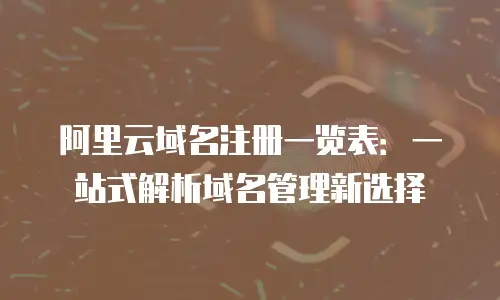 阿里云域名注册一览表：一站式解析域名管理新选择