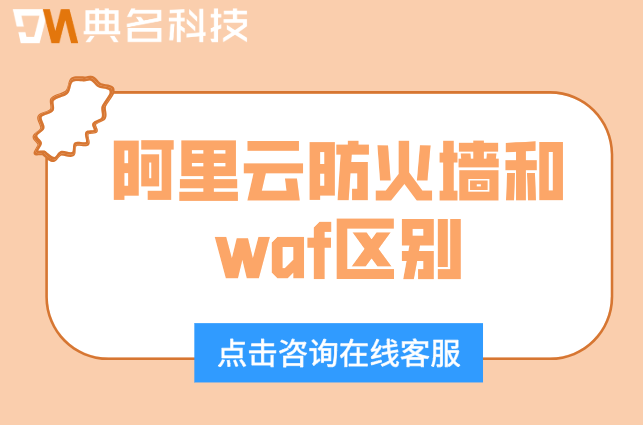 阿里云防火墙和waf区别：阿里云防火墙和waf防火墙价格