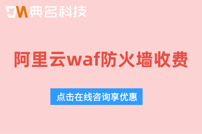 阿里云waf防火墙收费：阿里云waf防火墙费用怎么计算