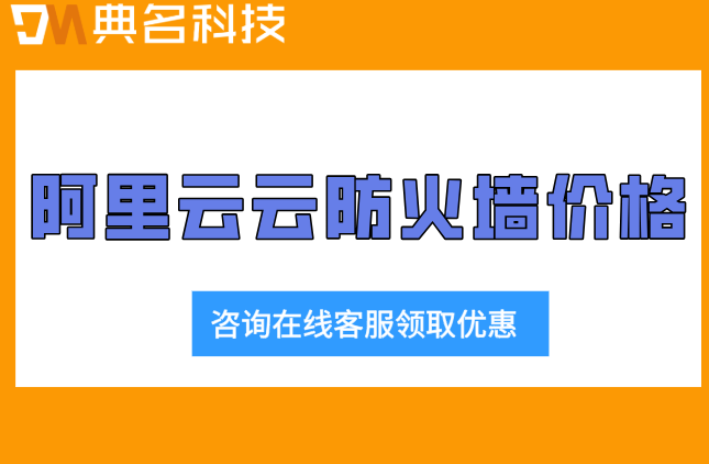 阿里云云防火墙价格:阿里云云防火墙价格多少钱