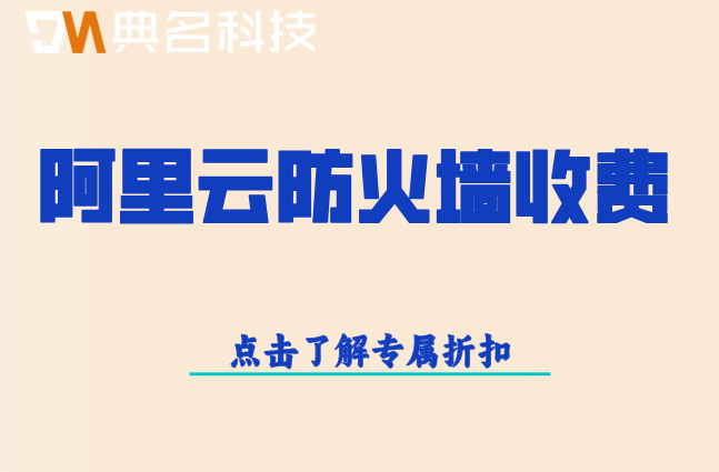 阿里云防火墙收费：阿里云防火墙价格是多少
