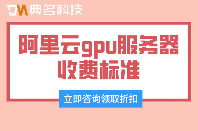 阿里云gpu服务器收费标准：gpu服务器多少钱