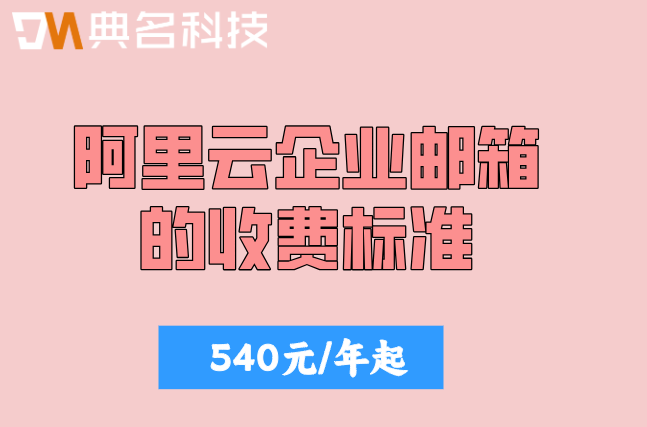 阿里云企业邮箱的收费标准：阿里云企业邮箱价格多少